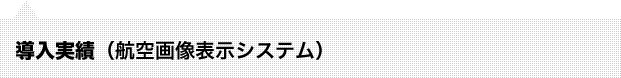 導入実績（航空画像表示システム）