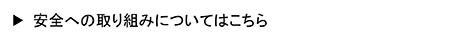 安全への取り組みについてはこちら